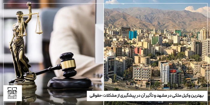 بهترین وکیل ملکی در مشهد و تأثیر آن در پیشگیری از مشکلات حقوقی