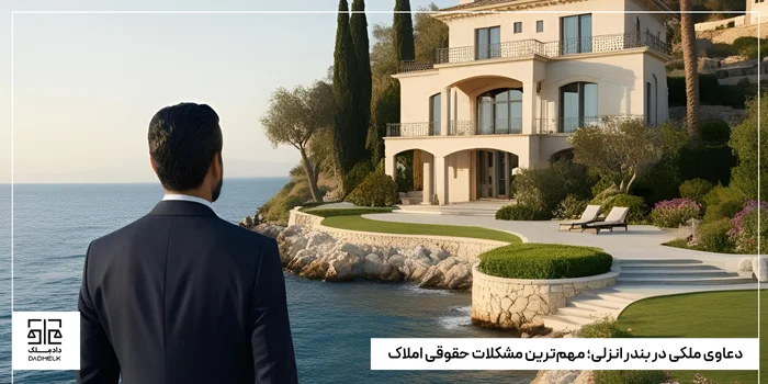 دعاوی ملکی در بندر انزلی؛ مهمترین مشکلات حقوقی املاک