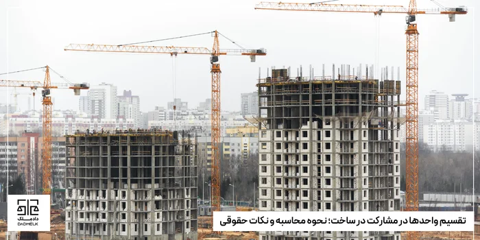 تقسیم واحدها در مشارکت در ساخت؛ نحوه محاسبه و نکات حقوقی