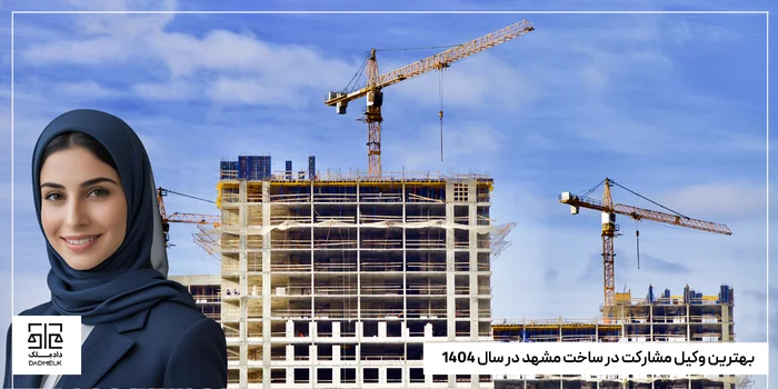 بهترین وکیل مشارکت در ساخت مشهد در سال 1404