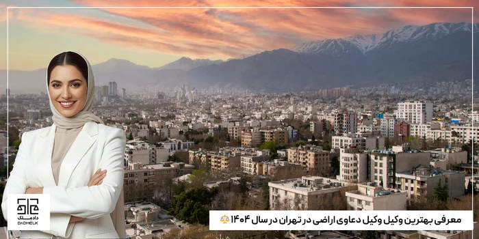 معرفی بهترین وکیل وکیل دعاوی اراضی در تهران