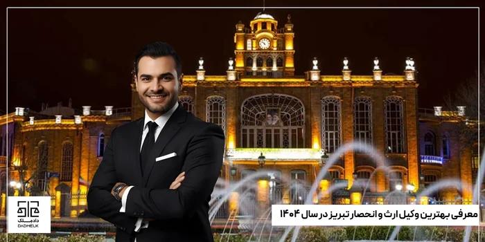 معرفی بهترین وکیل ارث و انحصار تبریز در سال ۱۴۰۴