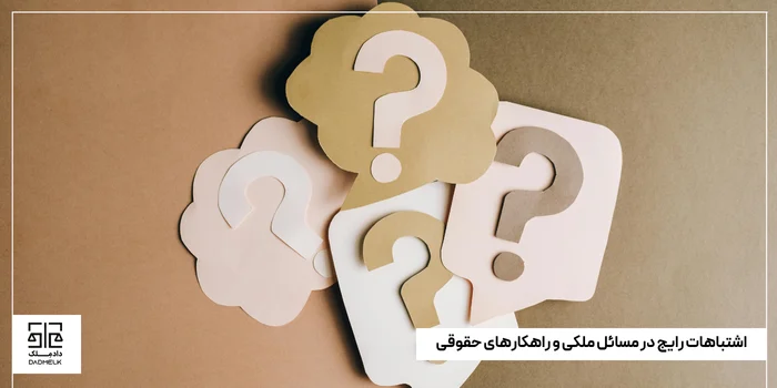 اشتباهات رایج در مسائل ملکی و راهکارهای حقوقی