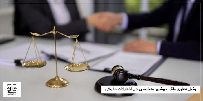 وکیل دعاوی ملکی بهشهر؛ متخصص حل اختلافات حقوقی