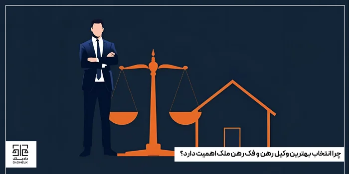 چرا انتخاب بهترین وکیل رهن و فک رهن ملک اهمیت دارد؟